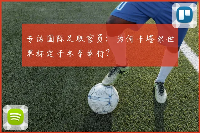 专访国际足联官员：为何卡塔尔世界杯定于冬季举行？