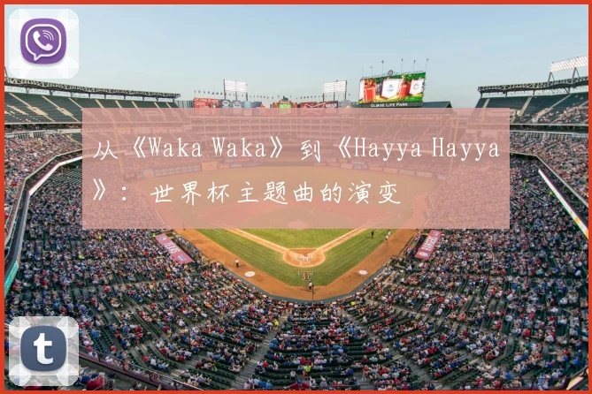 从《Waka Waka》到《Hayya Hayya》：世界杯主题曲的演变