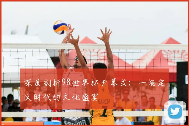 深度剖析98世界杯开幕式：一场定义时代的文化盛宴