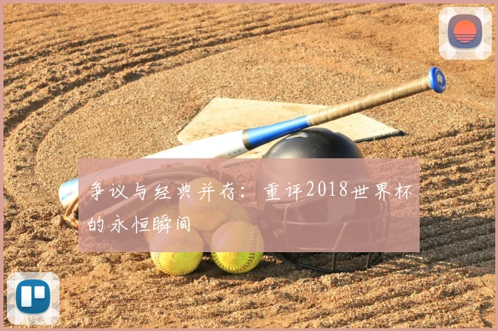 争议与经典并存：重评2018世界杯的永恒瞬间