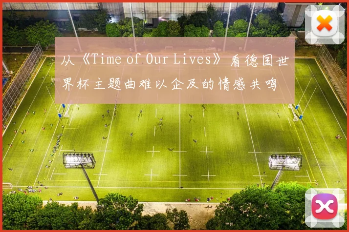 从《Time of Our Lives》看德国世界杯主题曲难以企及的情感共鸣