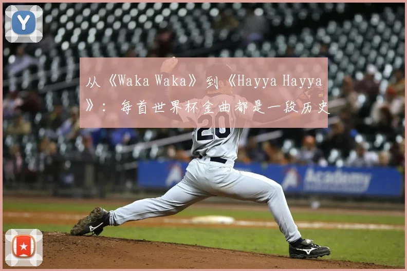从《Waka Waka》到《Hayya Hayya》：每首世界杯金曲都是一段历史