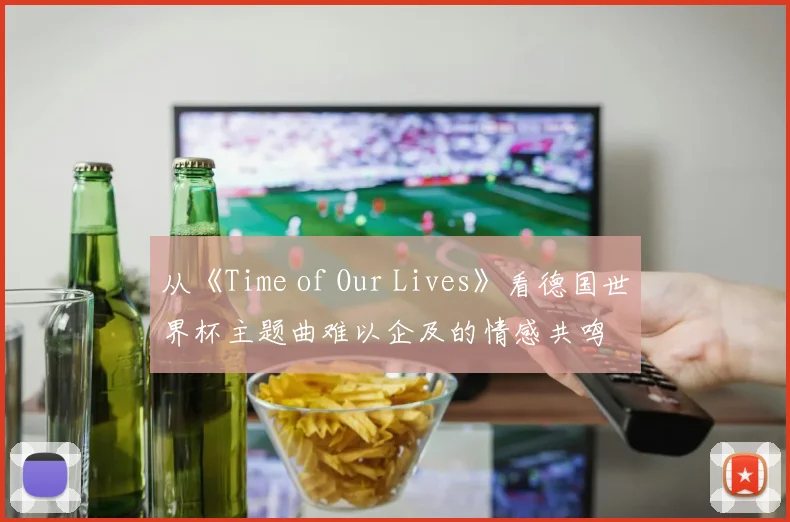 从《Time of Our Lives》看德国世界杯主题曲难以企及的情感共鸣
