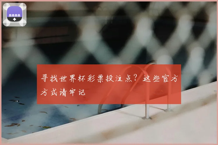 寻找世界杯彩票投注点？这些官方方式请牢记
