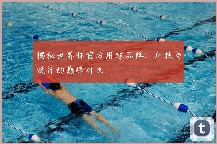 揭秘世界杯官方用球品牌:科技与设计的巅峰对决
