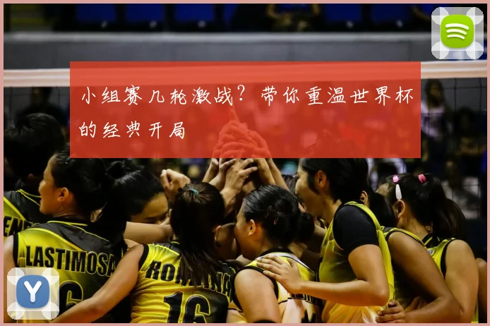 小组赛几轮激战？带你重温世界杯的经典开局