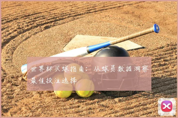 世界杯买球指南：从球员数据洞察最佳投注选择