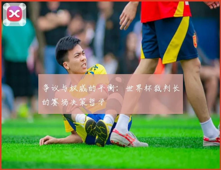 争议与权威的平衡:世界杯裁判长的赛场决策哲学