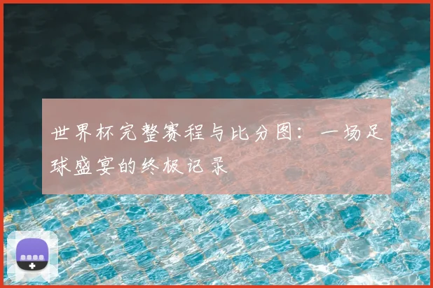 世界杯完整赛程与比分图:一场足球盛宴的终极记录